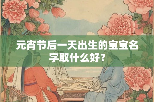 元宵节后一天出生的宝宝名字取什么好？