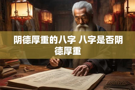 阴德厚重的八字 八字是否阴德厚重