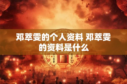 邓萃雯的个人资料 邓萃雯的资料是什么 邓萃雯的个人资料 邓萃雯的资料是什么