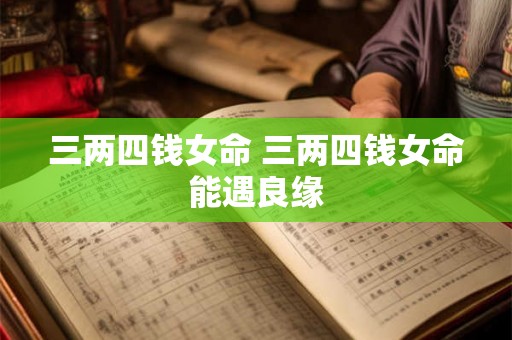 三两四钱女命 三两四钱女命能遇良缘