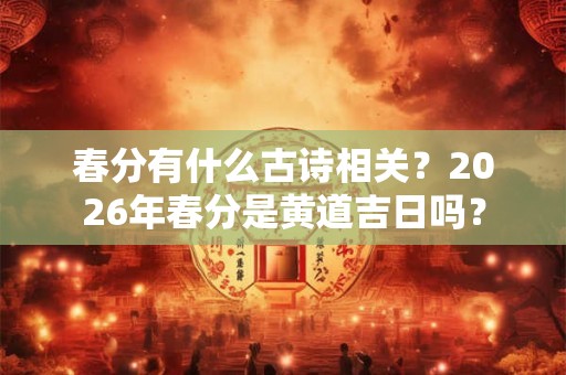 春分有什么古诗相关？2026年春分是黄道吉日吗？