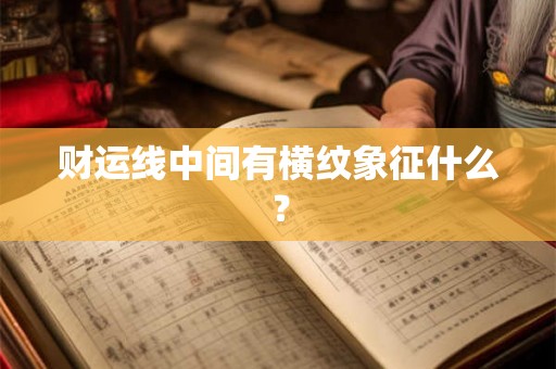 财运线中间有横纹象征什么？