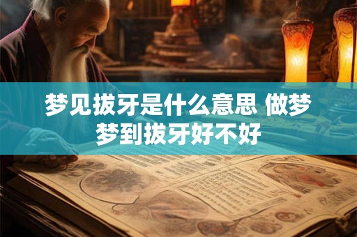 梦见拔牙是什么意思 做梦梦到拔牙好不好