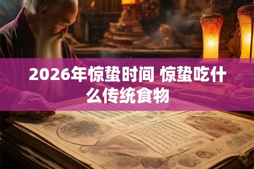 2026年惊蛰时间 惊蛰吃什么传统食物