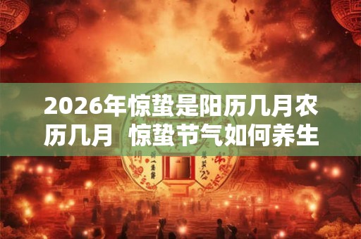 2026年惊蛰是阳历几月农历几月  惊蛰节气如何养生