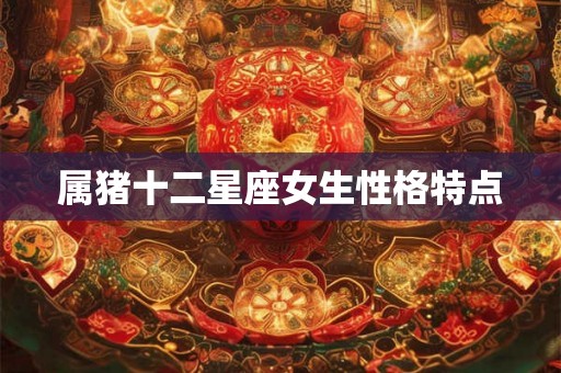 属猪十二星座女生性格特点