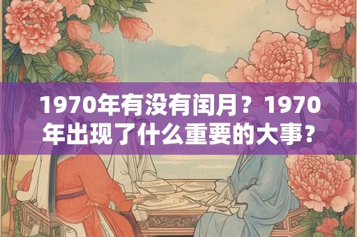 1970年有没有闰月？1970年出现了什么重要的大事？