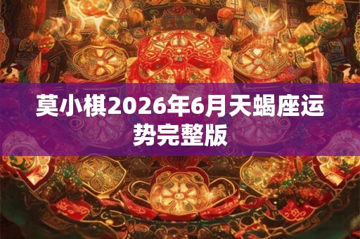 莫小棋2026年6月天蝎座运势完整版