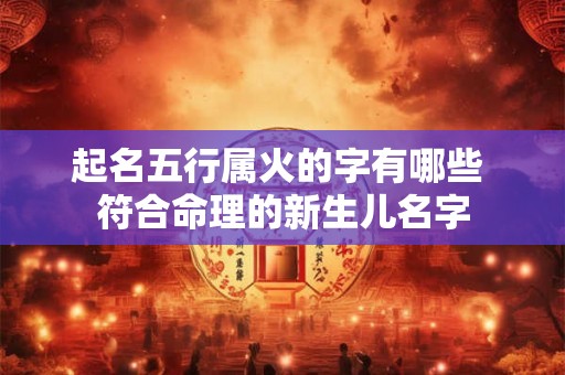 起名五行属火的字有哪些 符合命理的新生儿名字