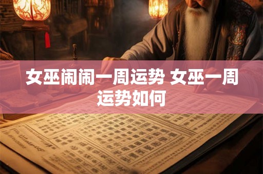 女巫闹闹一周运势 女巫一周运势如何