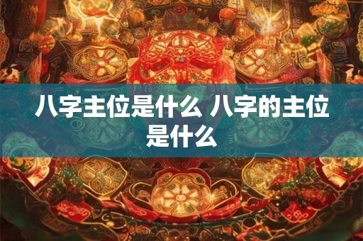 八字主位是什么 八字的主位是什么
