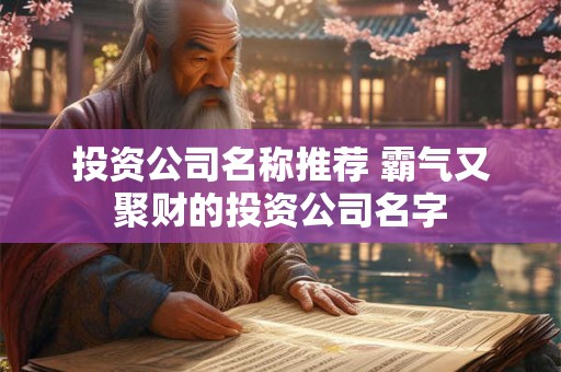 投资公司名称推荐 霸气又聚财的投资公司名字 投资公司名称推荐 霸气又聚财的投资公司名字