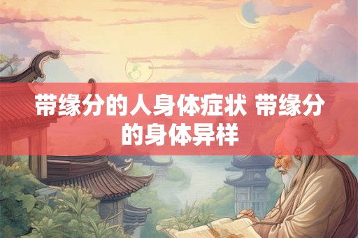 带缘分的人身体症状 带缘分的身体异样 带缘分的人身体症状 带缘分的身体异样