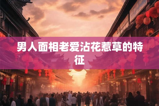男人面相老爱沾花惹草的特征