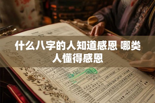 什么八字的人知道感恩 哪类人懂得感恩