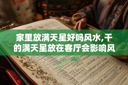 家里放满天星好吗风水,干的满天星放在客厅会影响风水么？