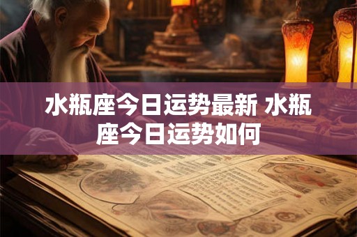 水瓶座今日运势最新 水瓶座今日运势如何