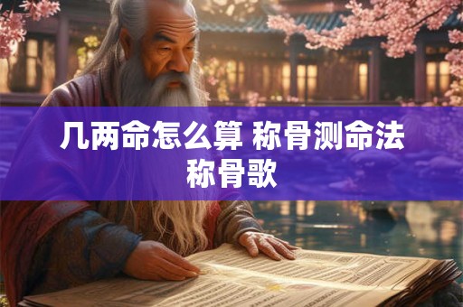 几两命怎么算 称骨测命法称骨歌