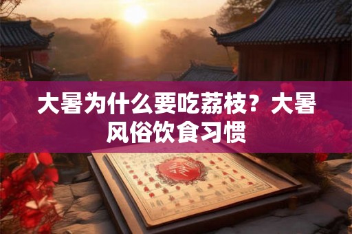 大暑为什么要吃荔枝？大暑风俗饮食习惯