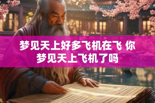 梦见天上好多飞机在飞 你梦见天上飞机了吗
