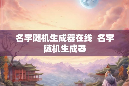 名字随机生成器在线  名字随机生成器