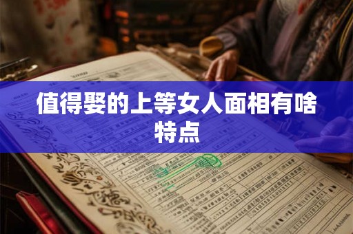 值得娶的上等女人面相有啥特点