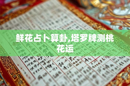 鲜花占卜算卦,塔罗牌测桃花运