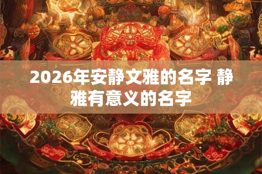 2026年安静文雅的名字 静雅有意义的名字