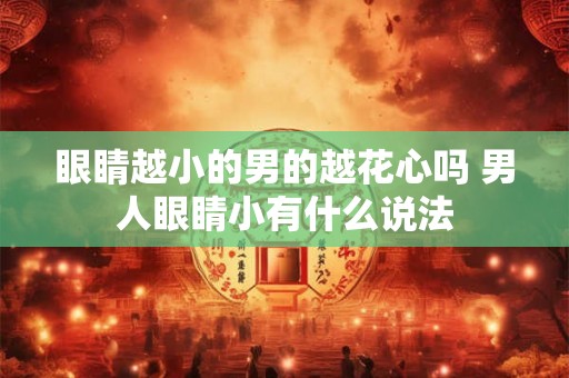 眼睛越小的男的越花心吗 男人眼睛小有什么说法