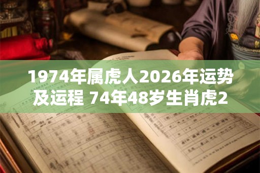 1974年属虎人2026年运势及运程 74年48岁生肖虎2026年每月运势
