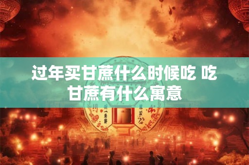 过年买甘蔗什么时候吃 吃甘蔗有什么寓意