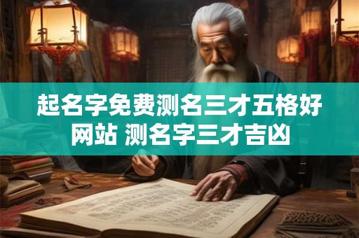 起名字免费测名三才五格好网站 测名字三才吉凶