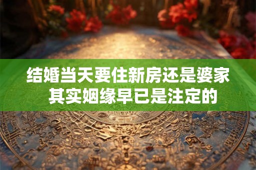 结婚当天要住新房还是婆家  其实姻缘早已是注定的