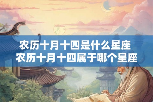 农历十月十四是什么星座 农历十月十四属于哪个星座 农历十月十四是什么星座 农历十月十四属于哪个星座