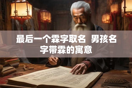 最后一个霖字取名 男孩名字带霖的寓意 最后一个霖字取名 男孩名字带霖的寓意