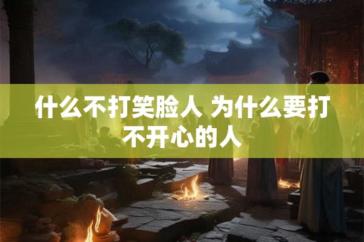 什么不打笑脸人 为什么要打不开心的人