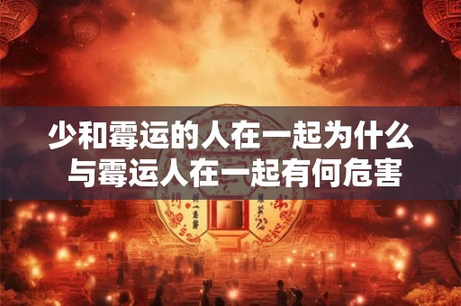 少和霉运的人在一起为什么 与霉运人在一起有何危害