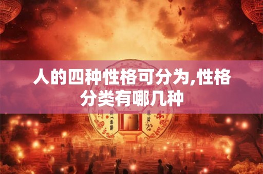 人的四种性格可分为,性格分类有哪几种 人的四种性格可分为,性格分类有哪几种