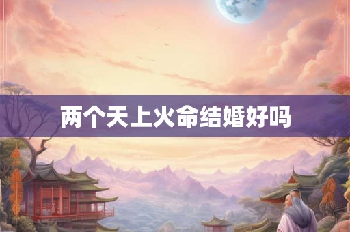 两个天上火命结婚好吗