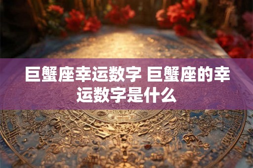 巨蟹座幸运数字 巨蟹座的幸运数字是什么