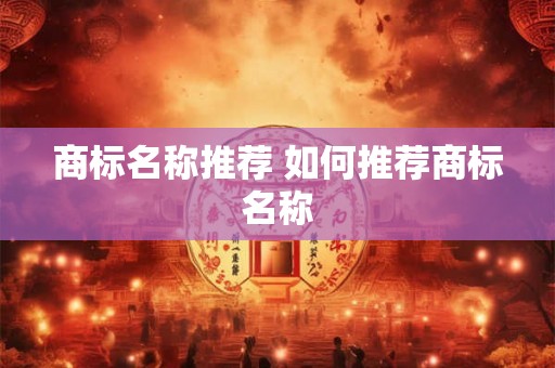 商标名称推荐 如何推荐商标名称