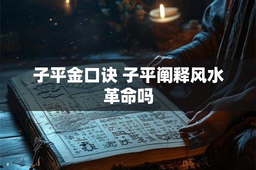 子平金口诀 子平阐释风水革命吗