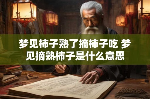 梦见柿子熟了摘柿子吃 梦见摘熟柿子是什么意思