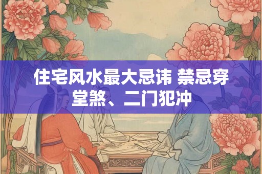 住宅风水最大忌讳 禁忌穿堂煞、二门犯冲