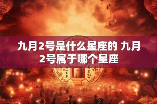 九月2号是什么星座的 九月2号属于哪个星座