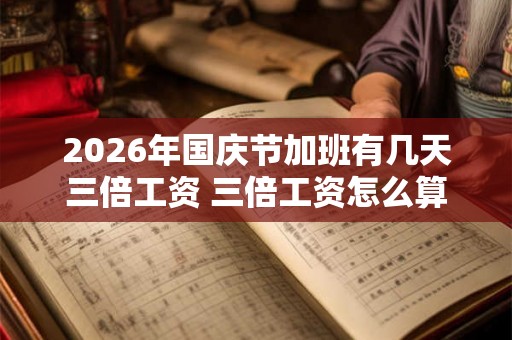 2026年国庆节加班有几天三倍工资 三倍工资怎么算