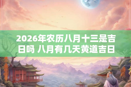2026年农历八月十三是吉日吗 八月有几天黄道吉日