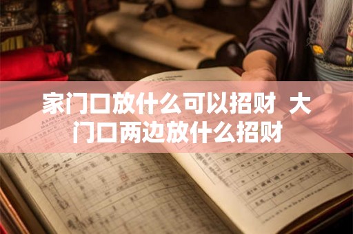 家门口放什么可以招财  大门口两边放什么招财