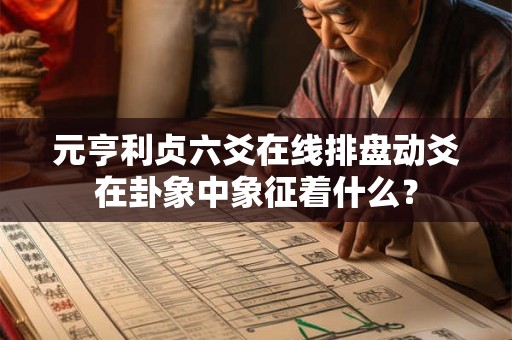 元亨利贞六爻在线排盘动爻在卦象中象征着什么？