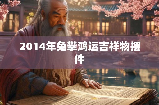 2014年兔攀鸿运吉祥物摆件